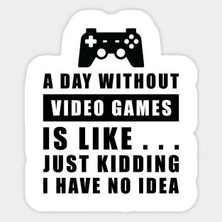 A day without Video Games is like.. just kidding i have no idea Sticker